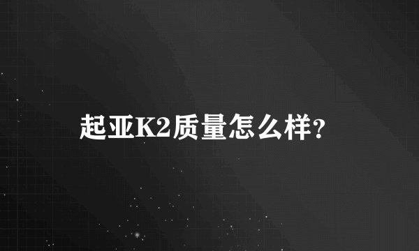 起亚K2质量怎么样？