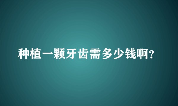 种植一颗牙齿需多少钱啊？