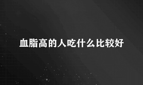 血脂高的人吃什么比较好
