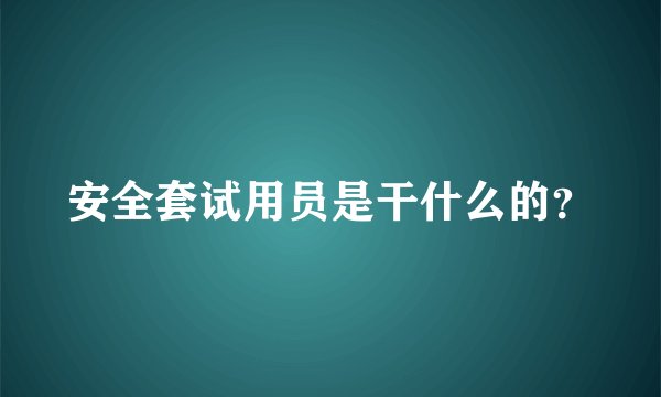 安全套试用员是干什么的？