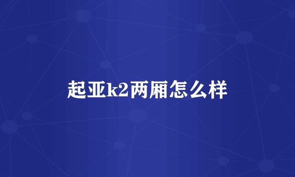 起亚k2两厢怎么样
