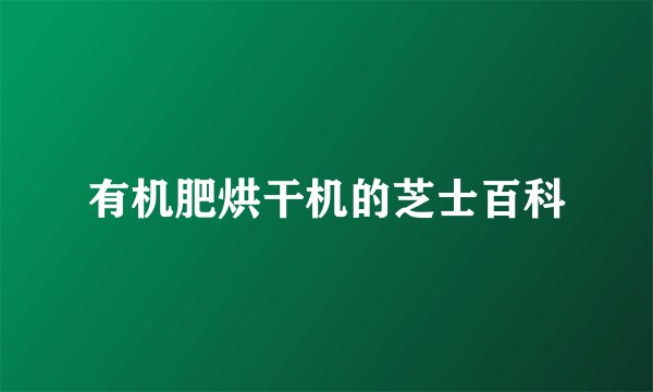 有机肥烘干机的芝士百科