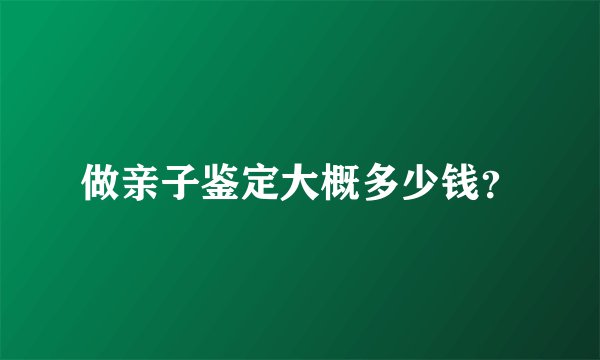 做亲子鉴定大概多少钱？