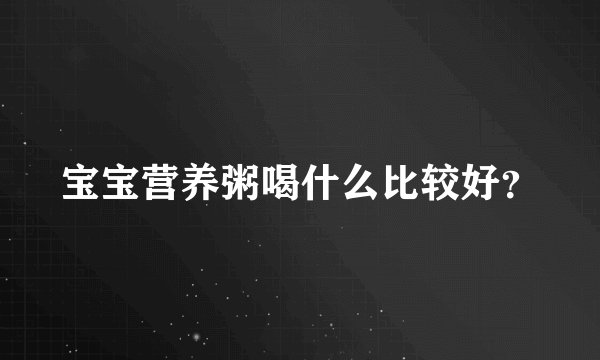 宝宝营养粥喝什么比较好？