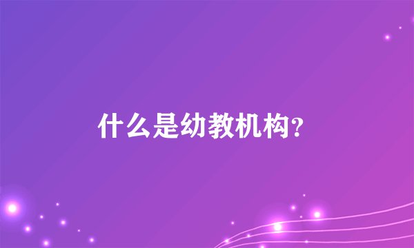 什么是幼教机构？