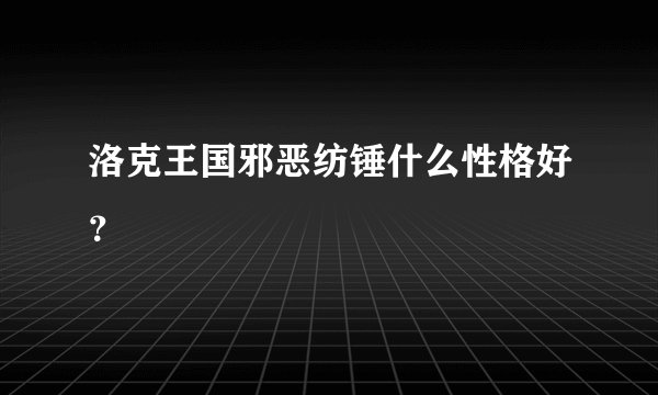 洛克王国邪恶纺锤什么性格好？
