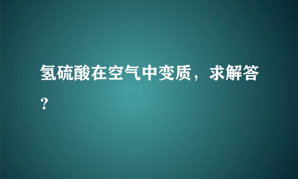 氢硫酸在空气中变质，求解答？