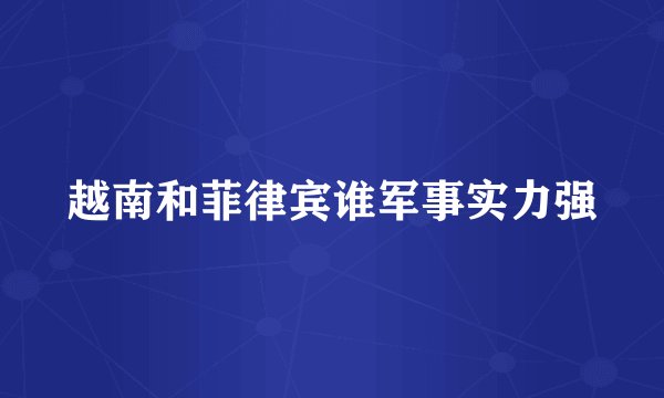 越南和菲律宾谁军事实力强