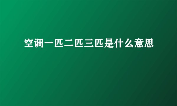 空调一匹二匹三匹是什么意思