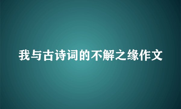 我与古诗词的不解之缘作文