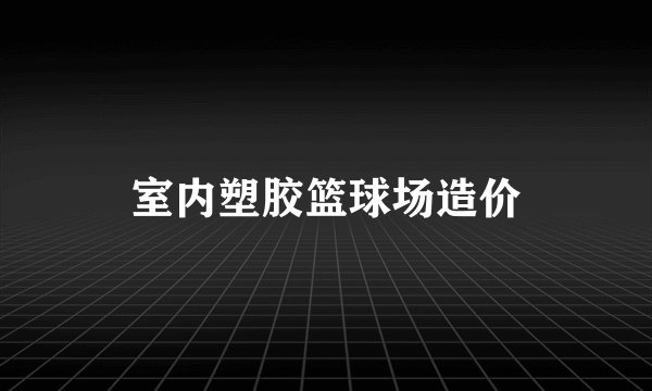 室内塑胶篮球场造价