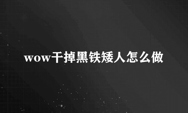 wow干掉黑铁矮人怎么做