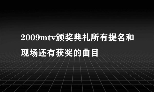 2009mtv颁奖典礼所有提名和现场还有获奖的曲目