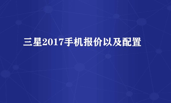 三星2017手机报价以及配置