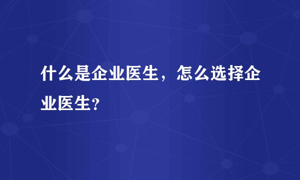 什么是企业医生,怎么选择企业医生?