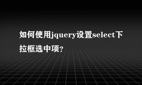 如何使用jquery设置select下拉框选中项？
