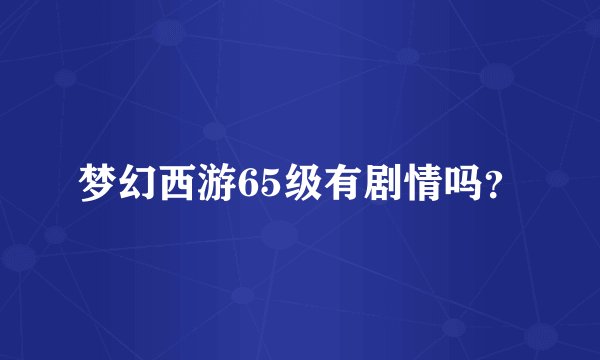 梦幻西游65级有剧情吗？