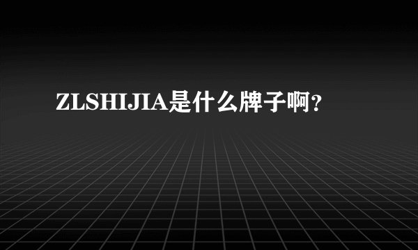 ZLSHIJIA是什么牌子啊？