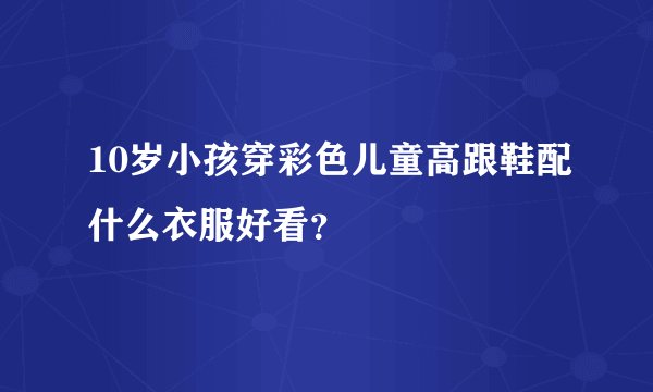 10岁小孩穿彩色儿童高跟鞋配什么衣服好看？
