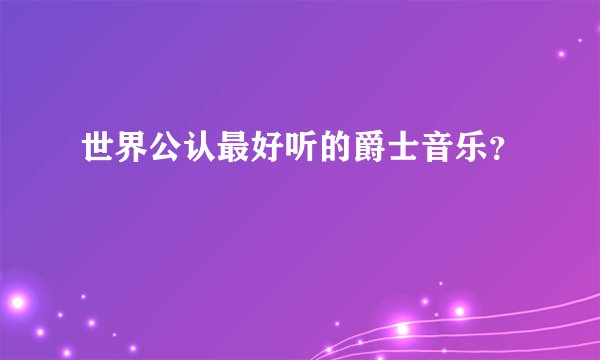 世界公认最好听的爵士音乐？