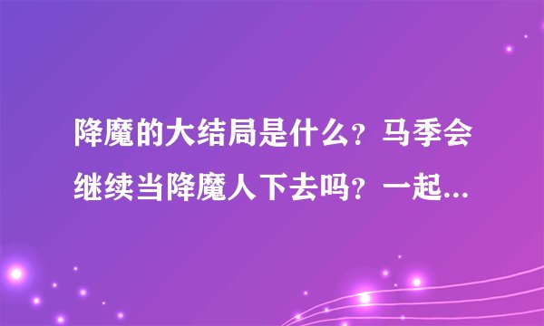 降魔的大结局是什么？马季会继续当降魔人下去吗？一起来分析一下