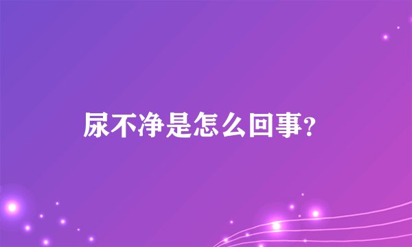 尿不净是怎么回事？