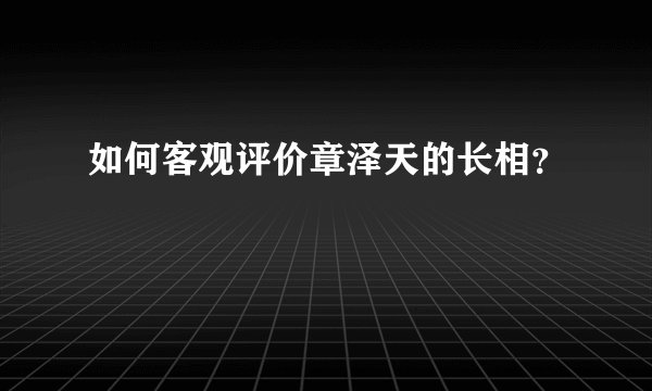 如何客观评价章泽天的长相？
