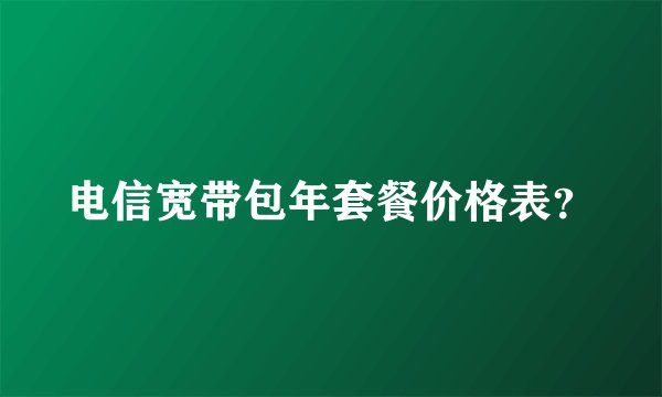 电信宽带包年套餐价格表？