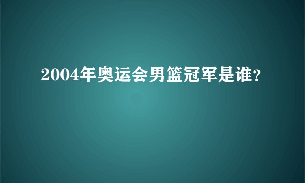 2004年奥运会男篮冠军是谁？