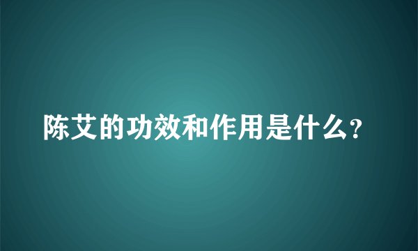 陈艾的功效和作用是什么？