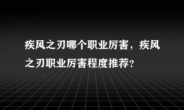 疾风之刃哪个职业厉害,疾风之刃职业厉害程度推荐?