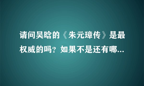 请问吴晗的《朱元璋传》是最权威的吗？如果不是还有哪些比较客观的？