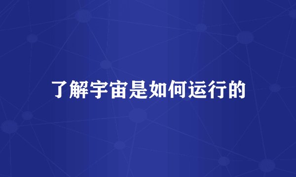 了解宇宙是如何运行的