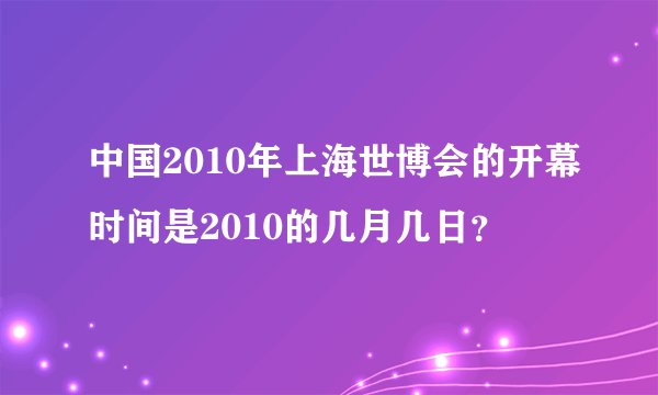 中国2010年上海世博会的开幕时间是2010的几月几日？