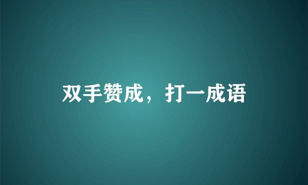 双手赞成，打一成语