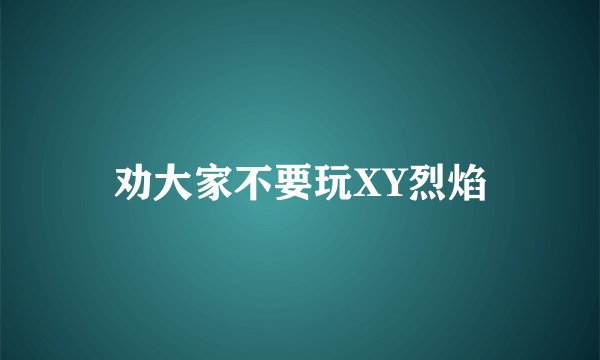 劝大家不要玩XY烈焰