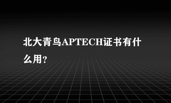 北大青鸟APTECH证书有什么用？