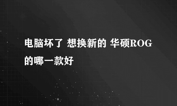 电脑坏了 想换新的 华硕ROG的哪一款好
