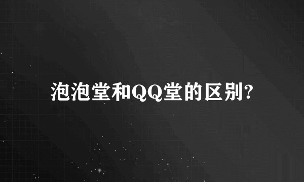 泡泡堂和QQ堂的区别?