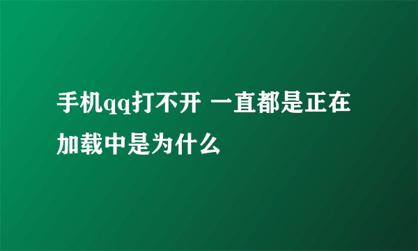 手机qq打不开 一直都是正在加载中是为什么
