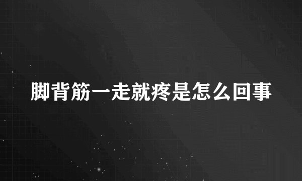 脚背筋一走就疼是怎么回事