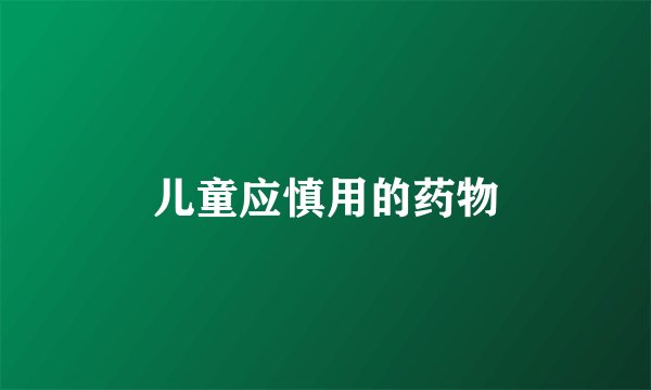 儿童应慎用的药物
