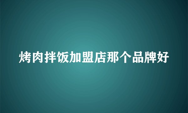 烤肉拌饭加盟店那个品牌好