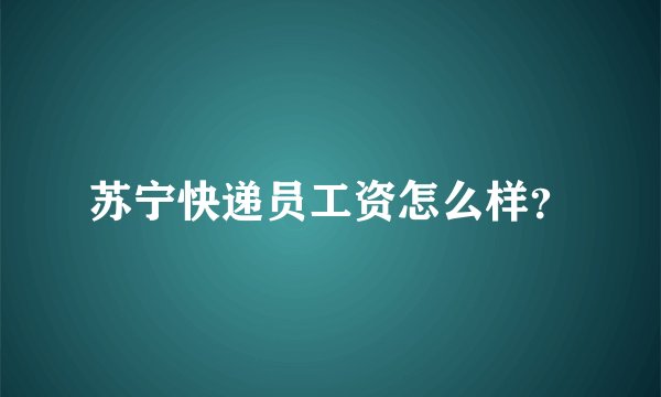 苏宁快递员工资怎么样？