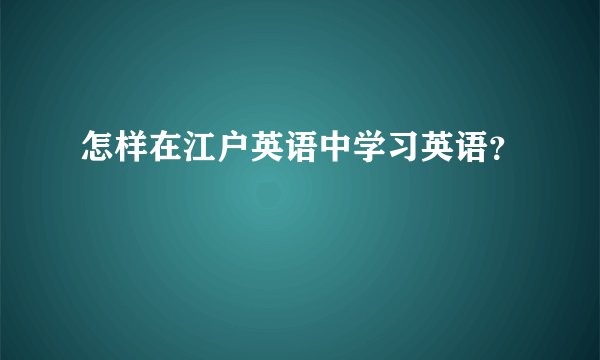 怎样在江户英语中学习英语？