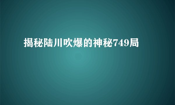 揭秘陆川吹爆的神秘749局