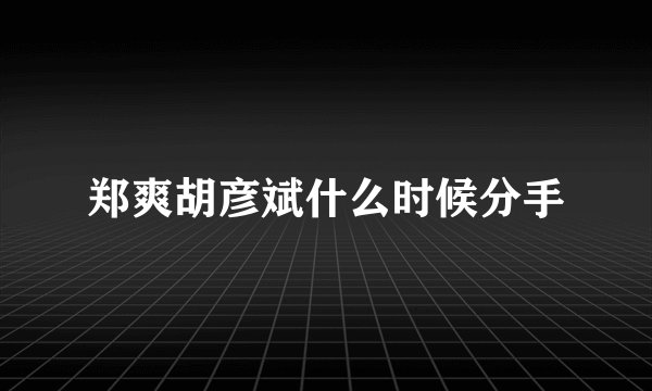 郑爽胡彦斌什么时候分手
