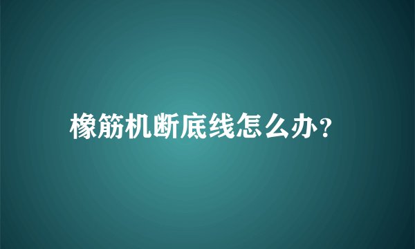 橡筋机断底线怎么办？