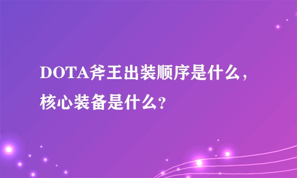 DOTA斧王出装顺序是什么，核心装备是什么？