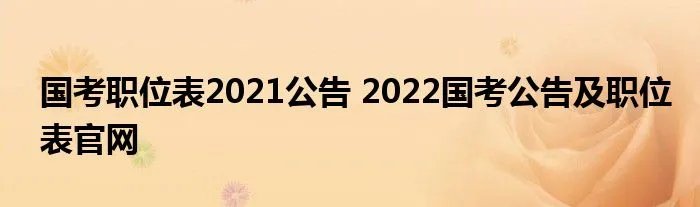 国考职位表2021公告 2022国考公告及职位表官网